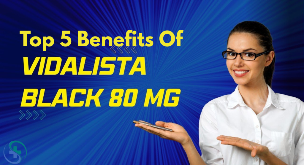 Top 5 Benefits Of Vidalista Black 80 mg - Cenforce Generic Pills